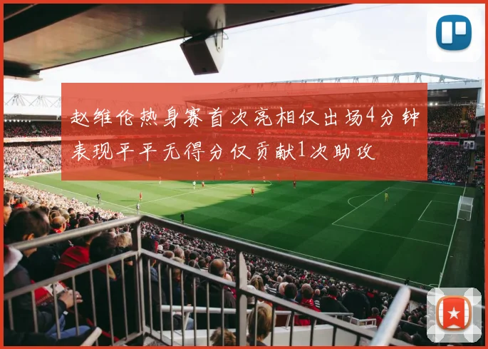 赵维伦热身赛首次亮相仅出场4分钟表现平平无得分仅贡献1次助攻