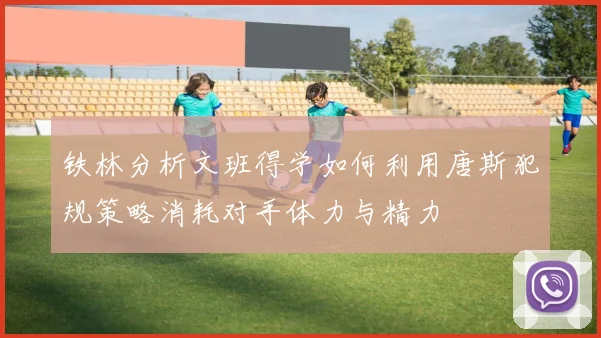 铁林分析文班得学如何利用唐斯犯规策略消耗对手体力与精力