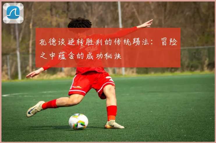 孔德谈逆转胜利的传统踢法：冒险之中蕴含的成功秘诀