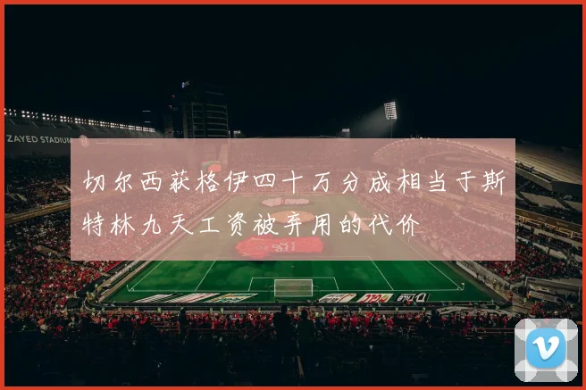 切尔西获格伊四十万分成相当于斯特林九天工资被弃用的代价