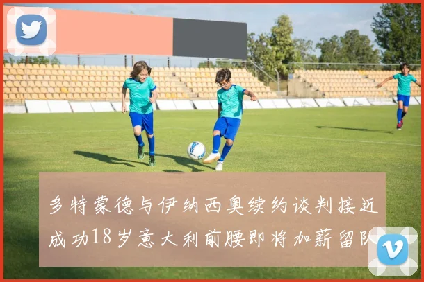 多特蒙德与伊纳西奥续约谈判接近成功18岁意大利前腰即将加薪留队