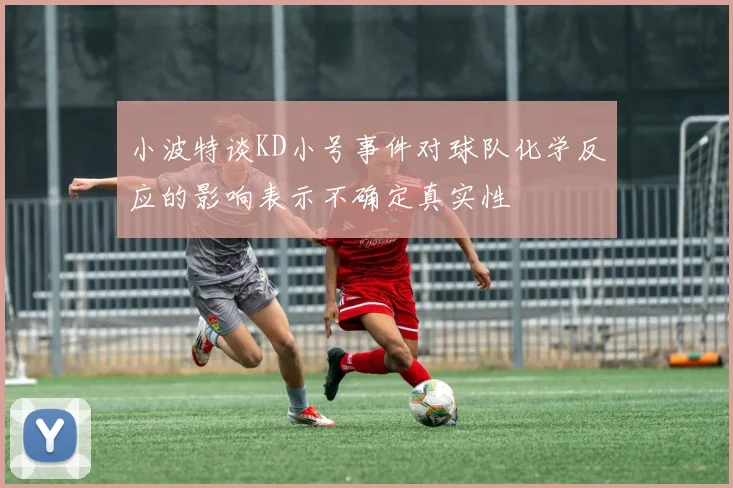 小波特谈KD小号事件对球队化学反应的影响表示不确定真实性