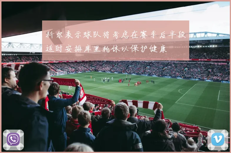 科尔表示球队将考虑在赛季后半段适时安排库里轮休以保护健康