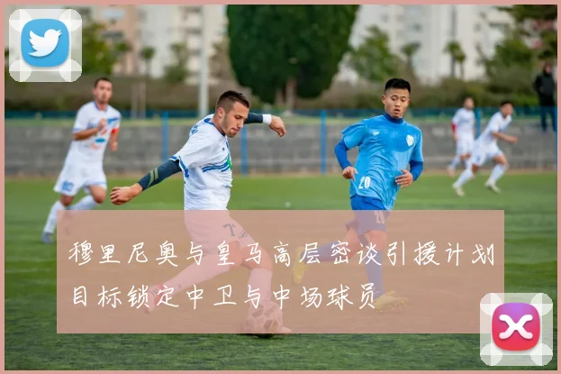 穆里尼奥与皇马高层密谈引援计划目标锁定中卫与中场球员