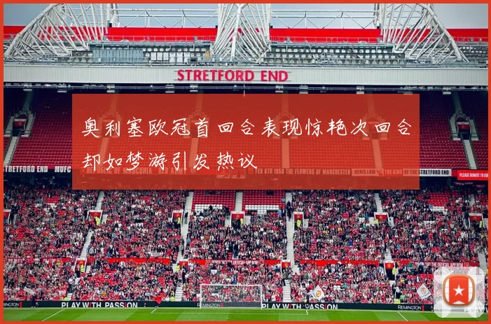 奥利塞欧冠首回合表现惊艳次回合却如梦游引发热议