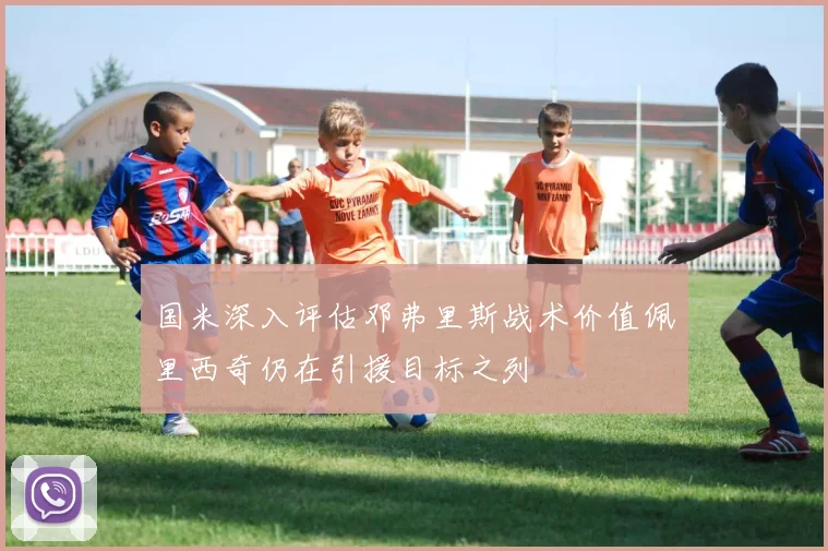 国米深入评估邓弗里斯战术价值佩里西奇仍在引援目标之列