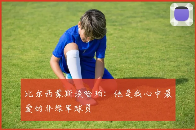 比尔西蒙斯谈哈珀：他是我心中最爱的非绿军球员