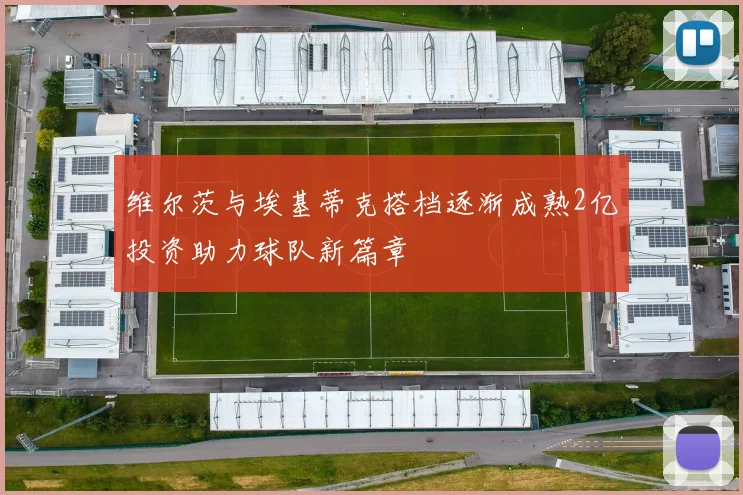维尔茨与埃基蒂克搭档逐渐成熟2亿投资助力球队新篇章
