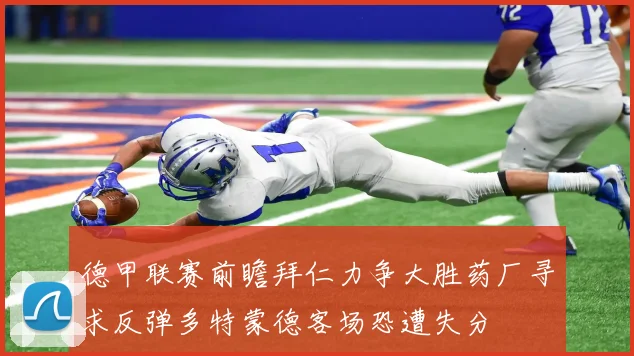 德甲联赛前瞻拜仁力争大胜药厂寻求反弹多特蒙德客场恐遭失分
